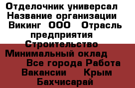 Отделочник-универсал › Название организации ­ Викинг, ООО › Отрасль предприятия ­ Строительство › Минимальный оклад ­ 40 000 - Все города Работа » Вакансии   . Крым,Бахчисарай